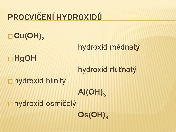 PROCVIČENÍ HYDROXIDŮ � Cu(OH)2 hydroxid mědnatý � Hg. OH hydroxid rtuťnatý � hydroxid hlinitý