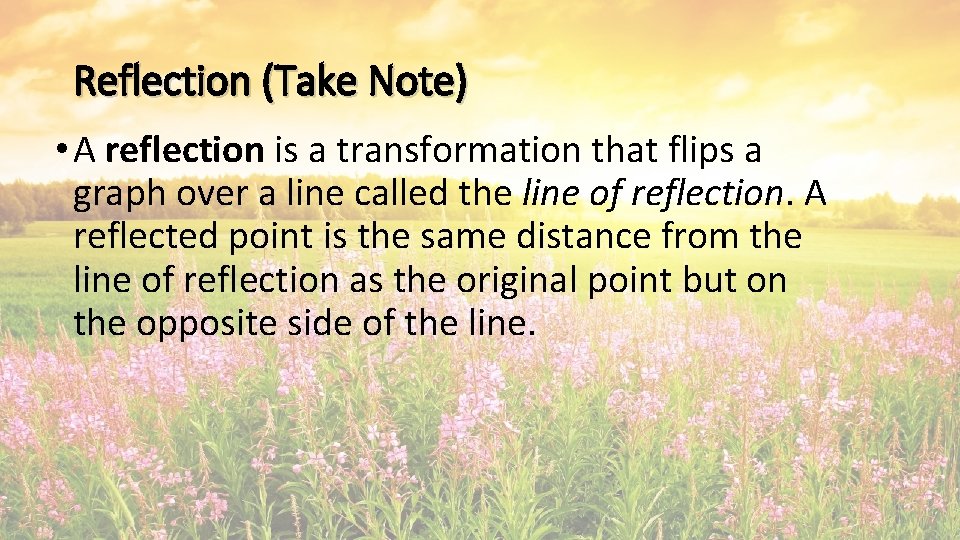 Reflection (Take Note) • A reflection is a transformation that flips a graph over Reflection (Take Note) • A reflection is a transformation that flips a graph over