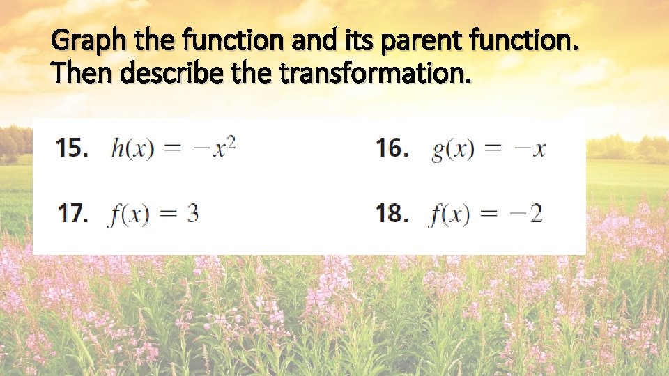 Graph the function and its parent function. Then describe the transformation. Graph the function and its parent function. Then describe the transformation.