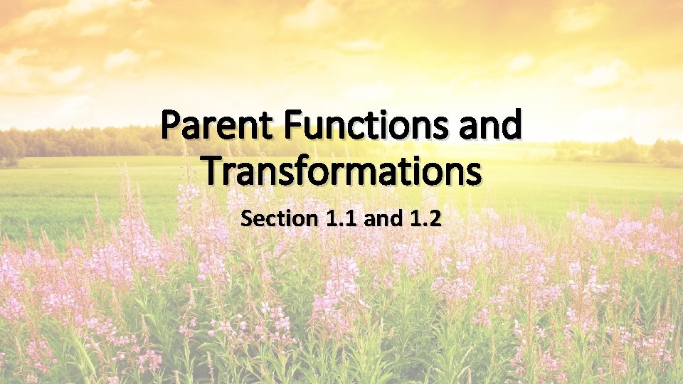 Parent Functions and Transformations Section 1. 1 and 1. 2 