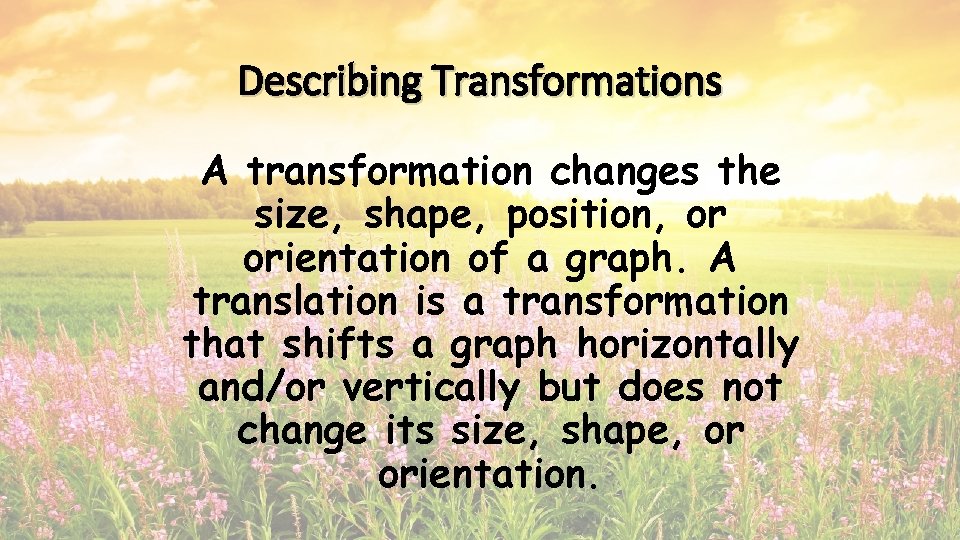 Describing Transformations A transformation changes the size, shape, position, or orientation of a graph. Describing Transformations A transformation changes the size, shape, position, or orientation of a graph.