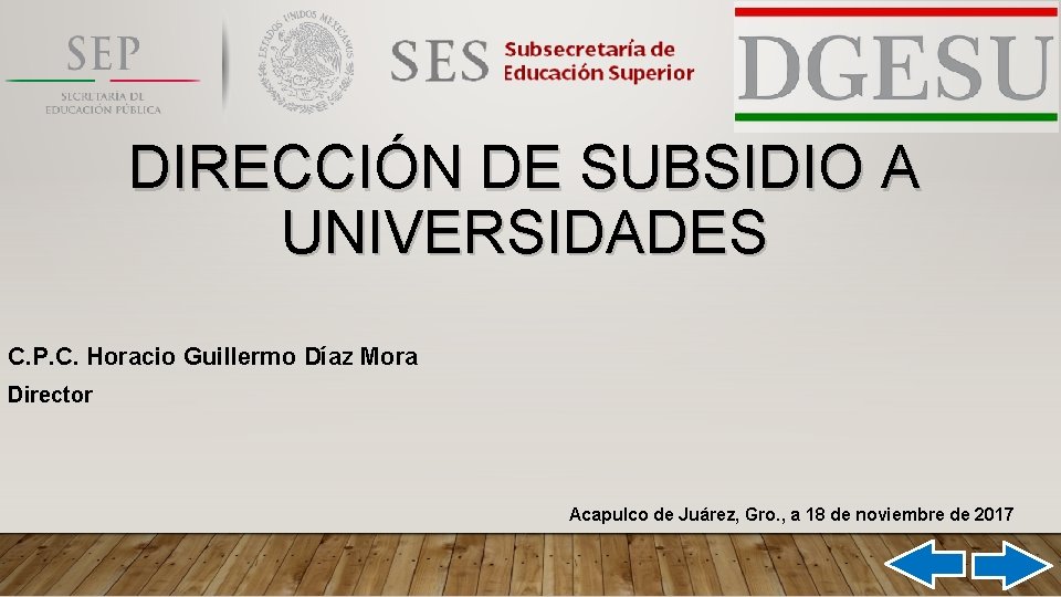 DIRECCIÓN DE SUBSIDIO A UNIVERSIDADES C. P. C. Horacio Guillermo Díaz Mora Director Acapulco