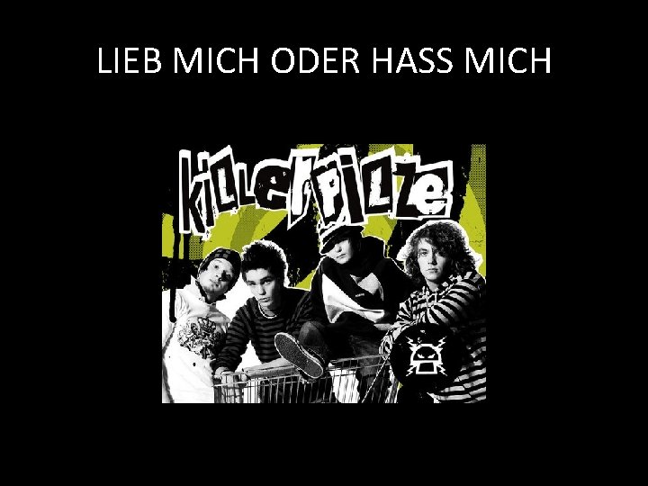 LIEB MICH ODER HASS MICH LIEB MICH ODER HASS MICH