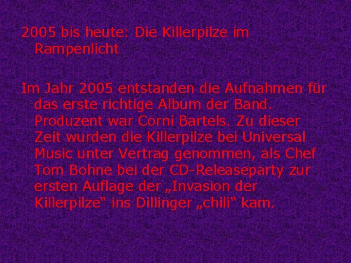 2005 bis heute: Die Killerpilze im Rampenlicht Im Jahr 2005 entstanden die Aufnahmen für 2005 bis heute: Die Killerpilze im Rampenlicht Im Jahr 2005 entstanden die Aufnahmen für