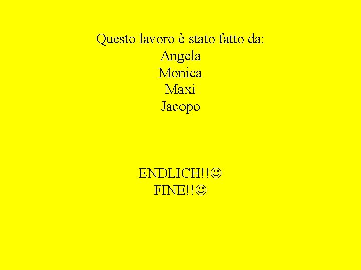 Questo lavoro è stato fatto da: Angela Monica Maxi Jacopo ENDLICH!! FINE!! Questo lavoro è stato fatto da: Angela Monica Maxi Jacopo ENDLICH!! FINE!!