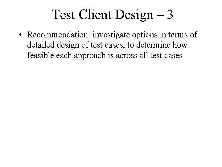 Test Client Design – 3 • Recommendation: investigate options in terms of detailed design