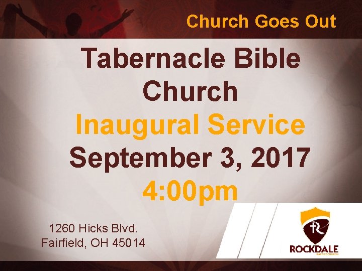 Church Goes Out Tabernacle Bible Church Inaugural Service September 3, 2017 4: 00 pm