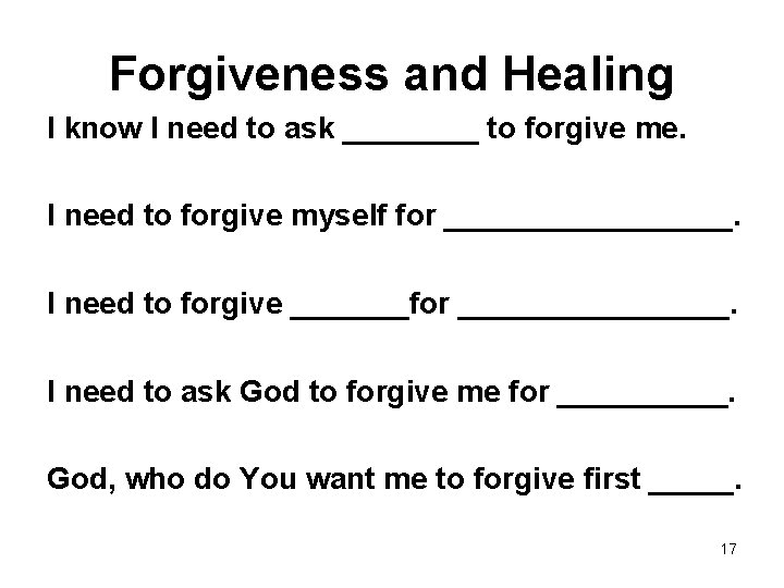 Forgiveness and Healing I know I need to ask ____ to forgive me. I