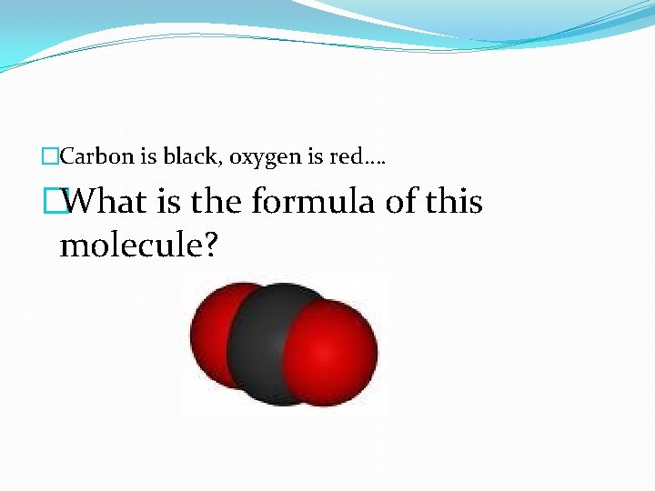 �Carbon is black, oxygen is red…. �What is the formula of this molecule? 