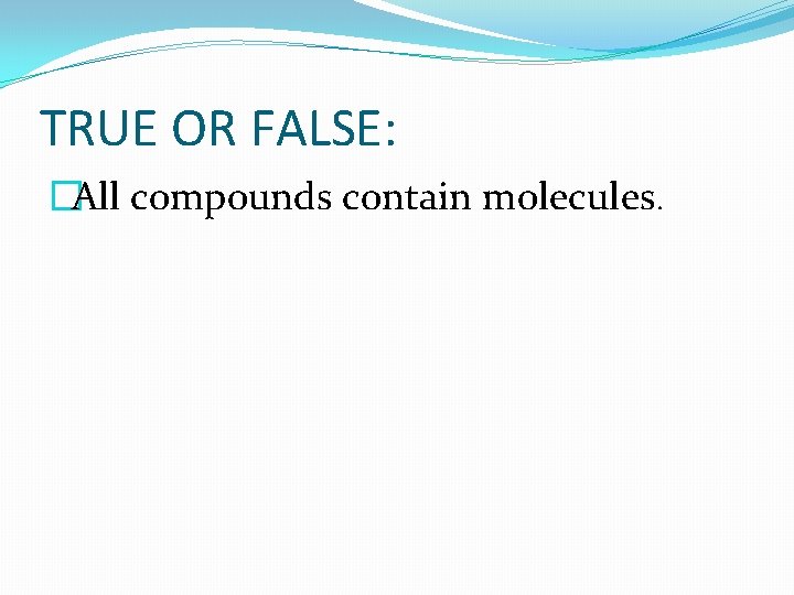 TRUE OR FALSE: �All compounds contain molecules. 