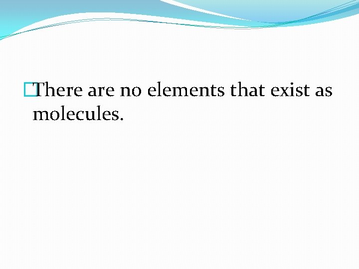 �There are no elements that exist as molecules. 