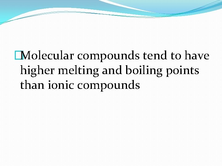 �Molecular compounds tend to have higher melting and boiling points than ionic compounds 