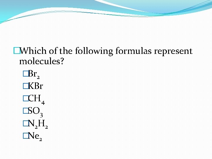 �Which of the following formulas represent molecules? �Br 2 �KBr �CH 4 �SO 3