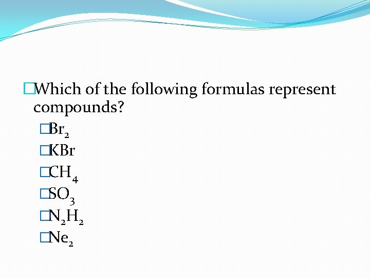 �Which of the following formulas represent compounds? �Br 2 �KBr �CH 4 �SO 3