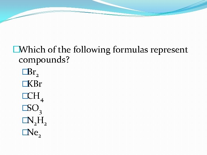 �Which of the following formulas represent compounds? �Br 2 �KBr �CH 4 �SO 3