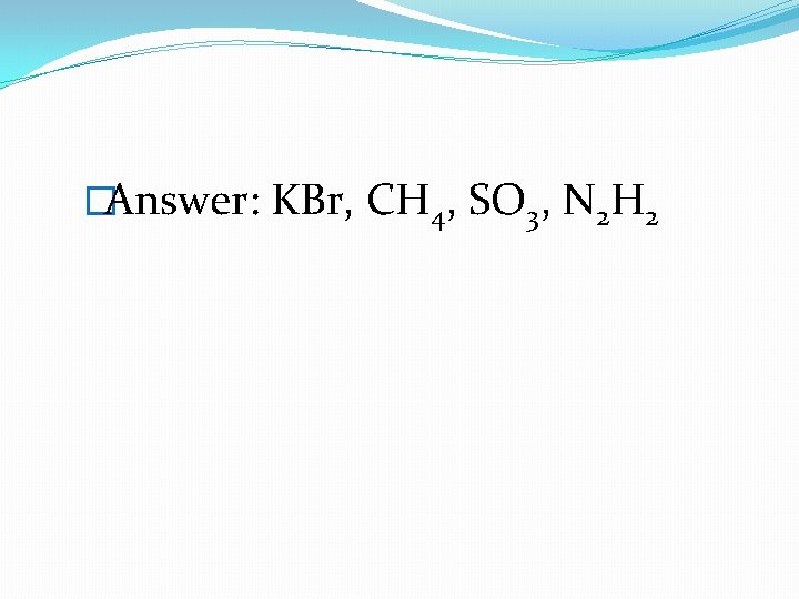 �Answer: KBr, CH 4, SO 3, N 2 H 2 