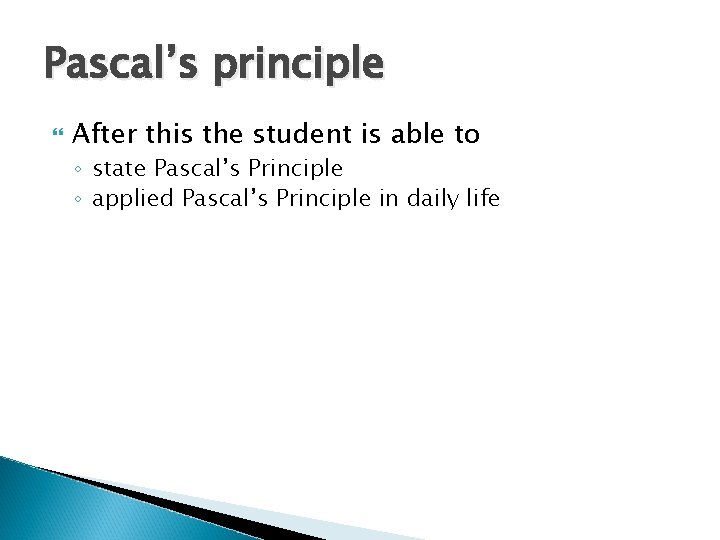Pascal’s principle After this the student is able to ◦ state Pascal’s Principle ◦