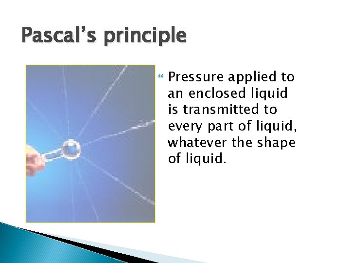 Pascal’s principle Pressure applied to an enclosed liquid is transmitted to every part of