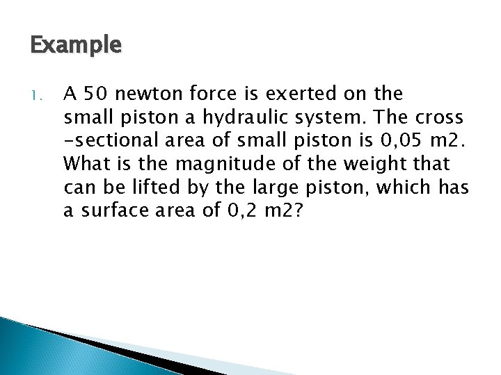 Example 1. A 50 newton force is exerted on the small piston a hydraulic