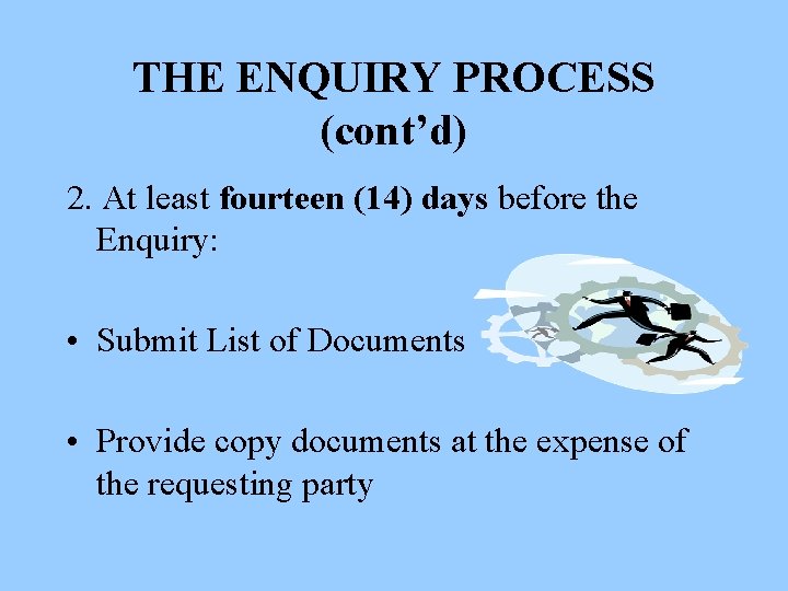 THE ENQUIRY PROCESS (cont’d) 2. At least fourteen (14) days before the Enquiry: •