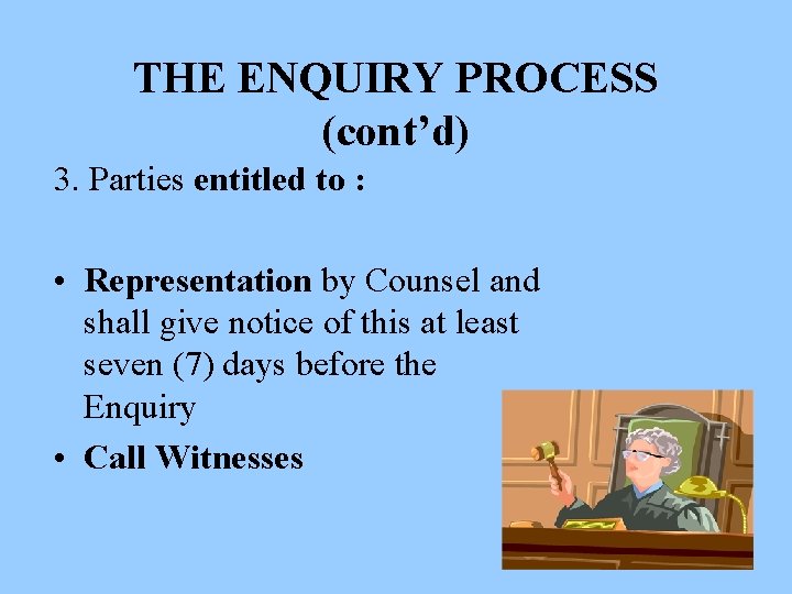 THE ENQUIRY PROCESS (cont’d) 3. Parties entitled to : • Representation by Counsel and