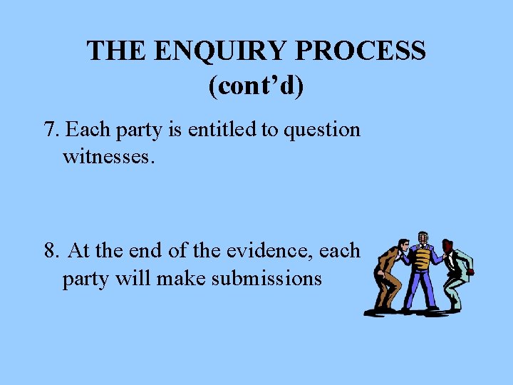 THE ENQUIRY PROCESS (cont’d) 7. Each party is entitled to question witnesses. 8. At