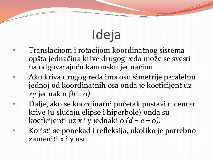 Ideja • • Translacijom i rotacijom koordinatnog sistema opšta jednačina krive drugog reda može