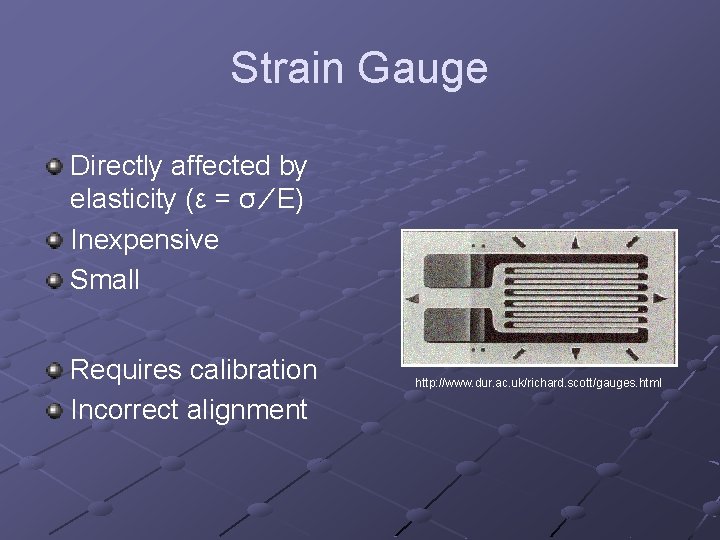 Strain Gauge Directly affected by elasticity (ε = σ ∕ E) Inexpensive Small Requires