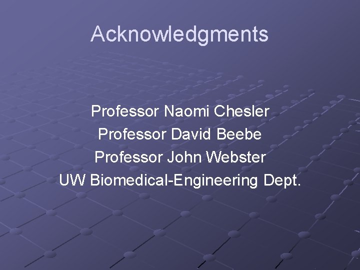 Acknowledgments Professor Naomi Chesler Professor David Beebe Professor John Webster UW Biomedical-Engineering Dept. 