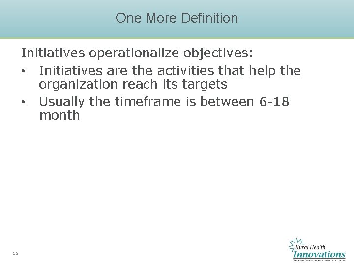 One More Definition Initiatives operationalize objectives: • Initiatives are the activities that help the