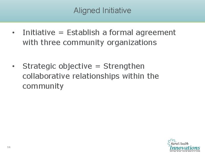 Aligned Initiative 16 • Initiative = Establish a formal agreement with three community organizations Aligned Initiative 16 • Initiative = Establish a formal agreement with three community organizations