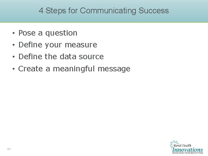 4 Steps for Communicating Success • Pose a question • Define your measure • 4 Steps for Communicating Success • Pose a question • Define your measure •