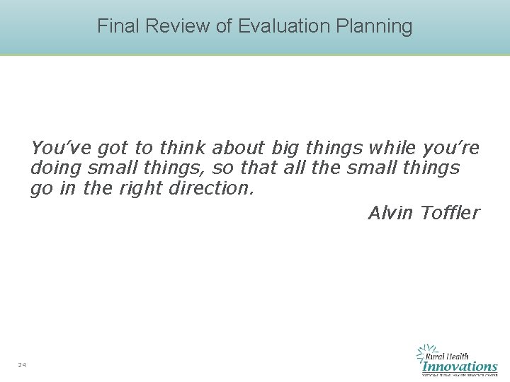 Final Review of Evaluation Planning You’ve got to think about big things while you’re