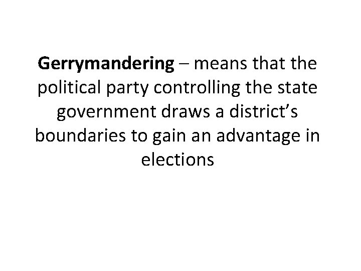 Gerrymandering – means that the political party controlling the state government draws a district’s