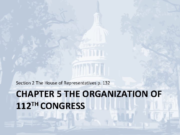 Section 2 The House of Representatives p. 132 CHAPTER 5 THE ORGANIZATION OF 112