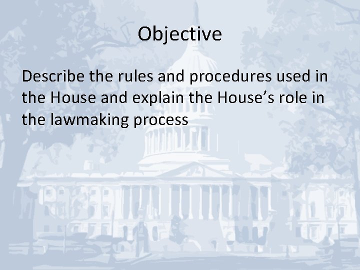 Objective Describe the rules and procedures used in the House and explain the House’s