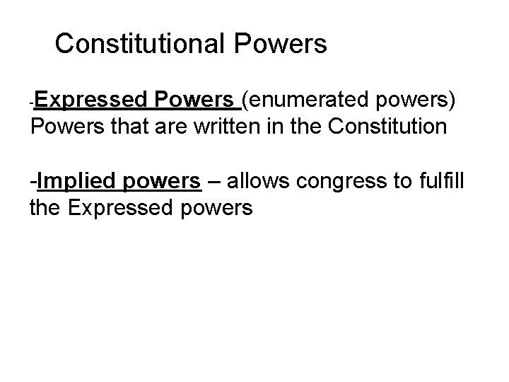 Constitutional Powers Expressed Powers (enumerated powers) Powers that are written in the Constitution -