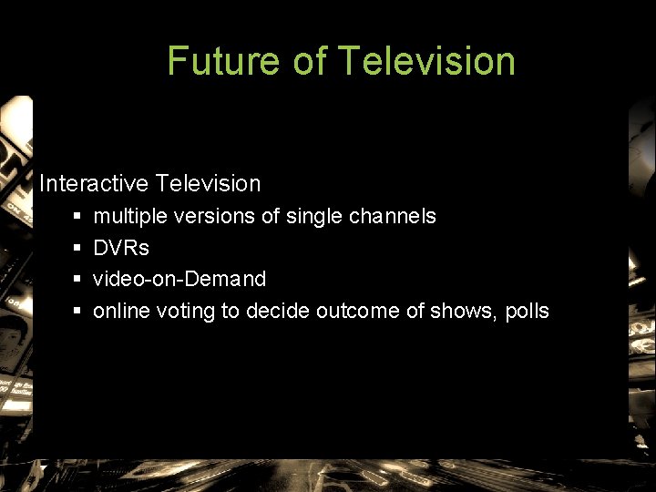 Future of Television Interactive Television § § multiple versions of single channels DVRs video-on-Demand