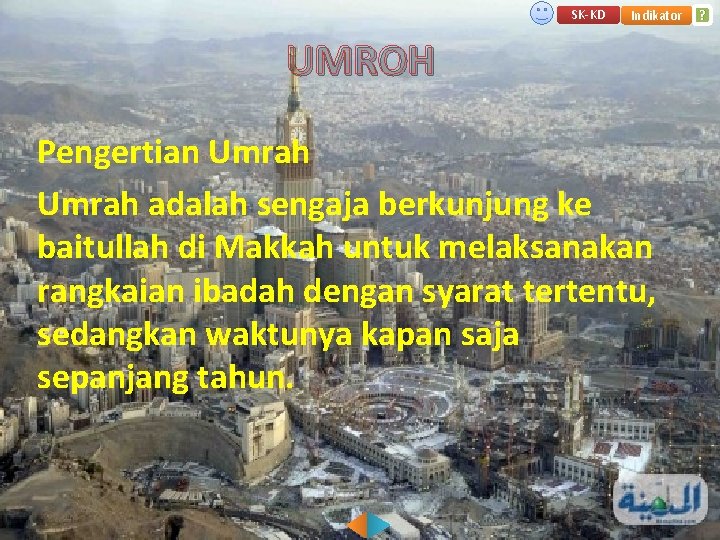 SK-KD Indikator UMROH Pengertian Umrah adalah sengaja berkunjung ke baitullah di Makkah untuk melaksanakan