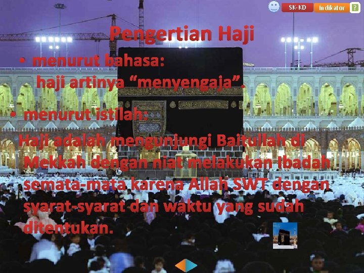 SK-KD Indikator Pengertian Haji • menurut bahasa: haji artinya “menyengaja”. • menurut istilah: Haji
