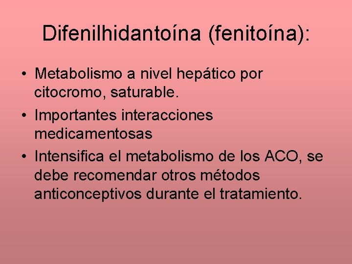 Difenilhidantoína (fenitoína): • Metabolismo a nivel hepático por citocromo, saturable. • Importantes interacciones medicamentosas