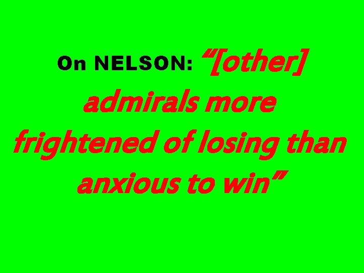 “[other] admirals more frightened of losing than anxious to win” On NELSON: 