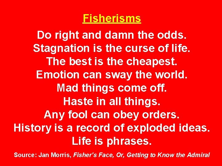 Fisherisms Do right and damn the odds. Stagnation is the curse of life. The