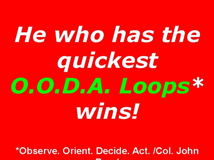 He who has the quickest O. O. D. A. Loops* wins! *Observe. Orient. Decide.