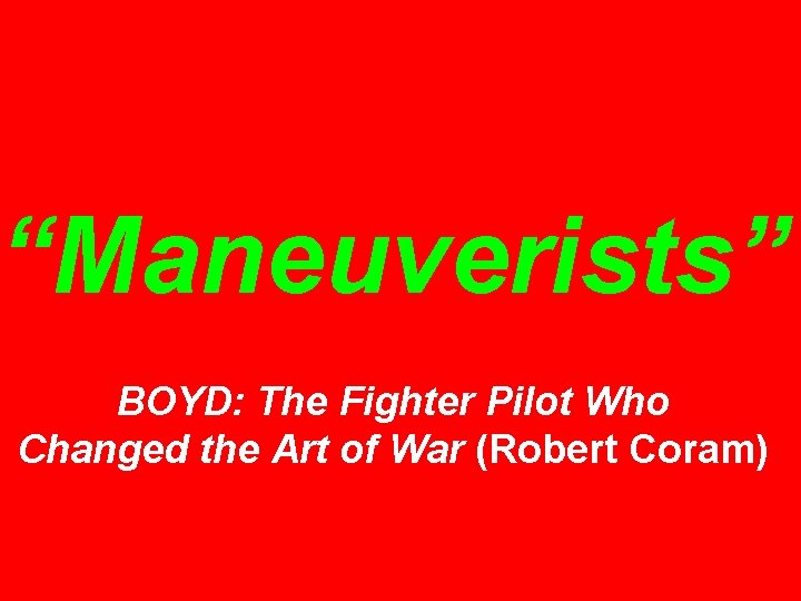 “Maneuverists” BOYD: The Fighter Pilot Who Changed the Art of War (Robert Coram) 