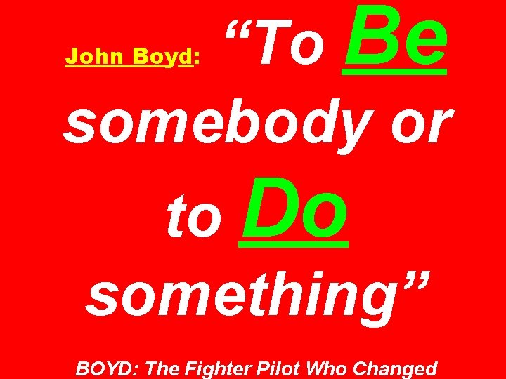 “To Be somebody or John Boyd: to Do something” BOYD: The Fighter Pilot Who