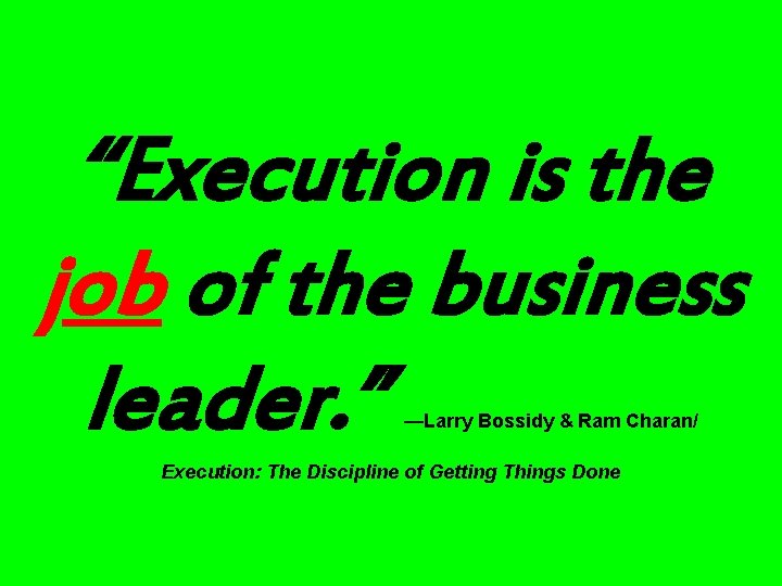 “Execution is the job of the business leader. ” —Larry Bossidy & Ram Charan/ “Execution is the job of the business leader. ” —Larry Bossidy & Ram Charan/