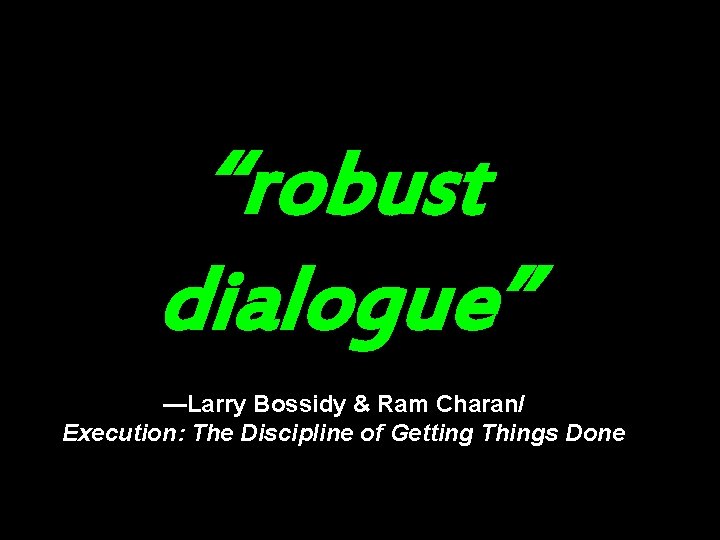 “robust dialogue” —Larry Bossidy & Ram Charan/ Execution: The Discipline of Getting Things Done “robust dialogue” —Larry Bossidy & Ram Charan/ Execution: The Discipline of Getting Things Done