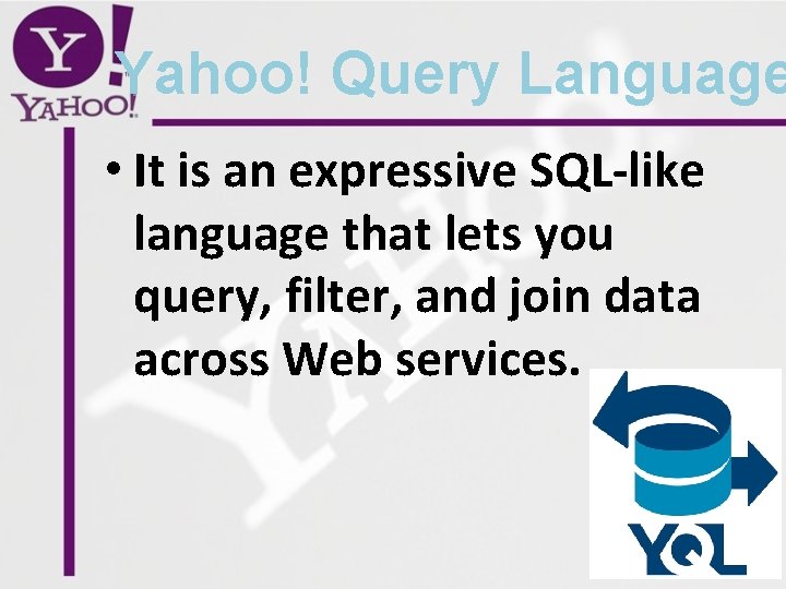 Yahoo! Query Language • It is an expressive SQL-like language that lets you query,