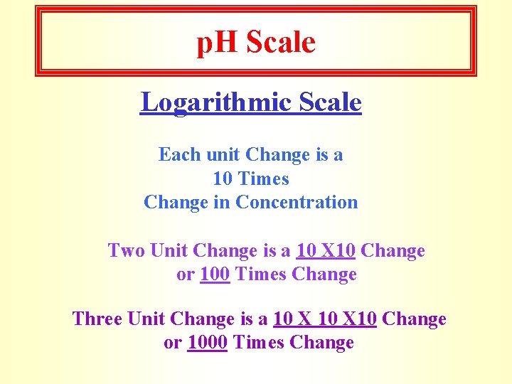 p. H Scale Logarithmic Scale Each unit Change is a 10 Times Change in